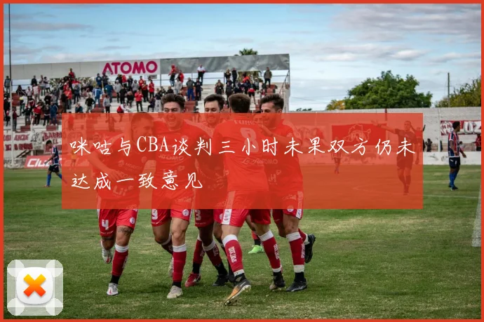 咪咕与CBA谈判三小时未果双方仍未达成一致意见