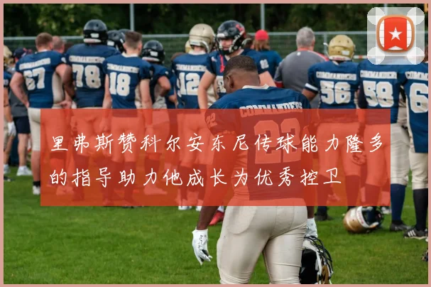 里弗斯赞科尔安东尼传球能力隆多的指导助力他成长为优秀控卫