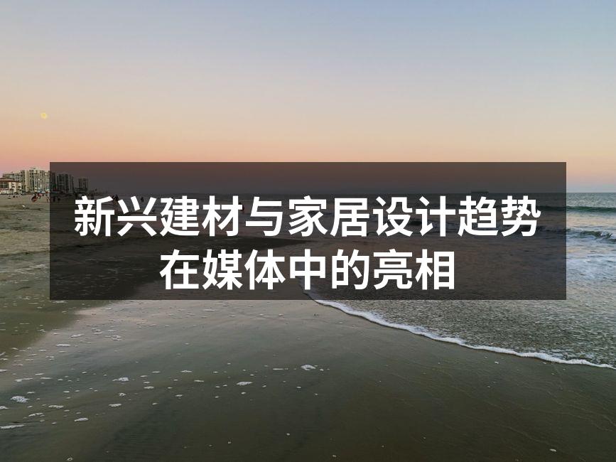 新兴建材与家居设计趋势在媒体中的亮相