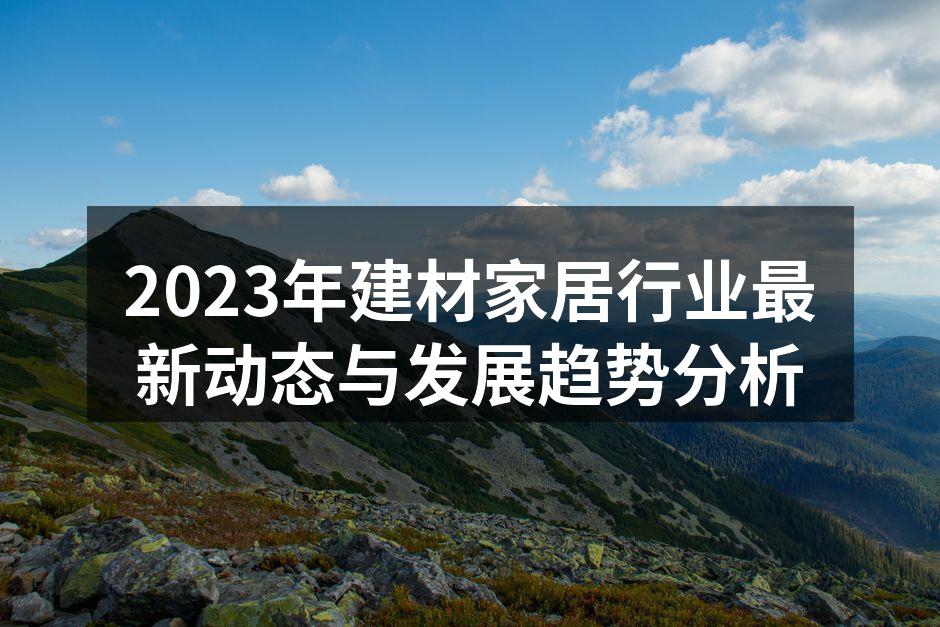 2023年建材家居行业最新动态与发展趋势分析