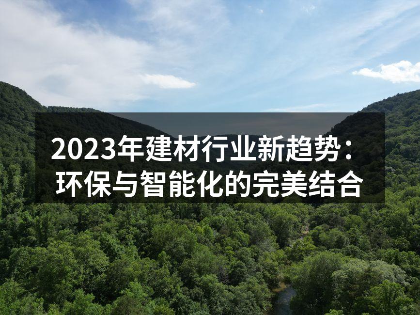 2023年建材行业新趋势：环保与智能化的完美结合
