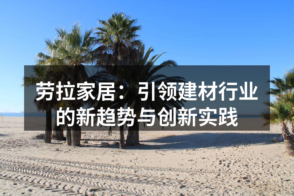 劳拉家居：引领建材行业的新趋势与创新实践